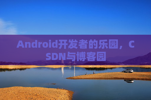 Android开发者的乐园，CSDN与博客园