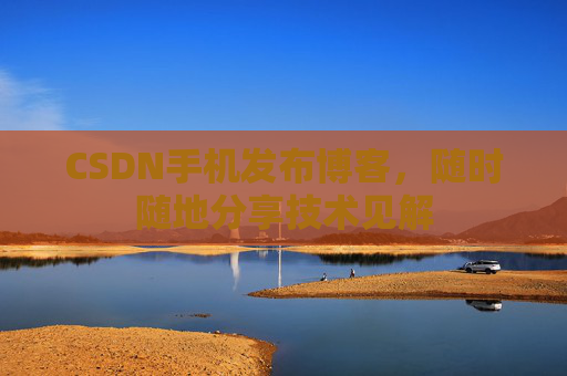 CSDN手机发布博客,随时随地分享技术见解 CSDN手机发布博客,随时随地分享技术见解