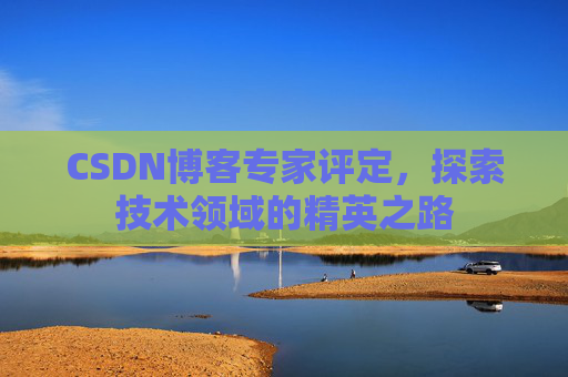 CSDN博客专家评定，探索技术领域的精英之路