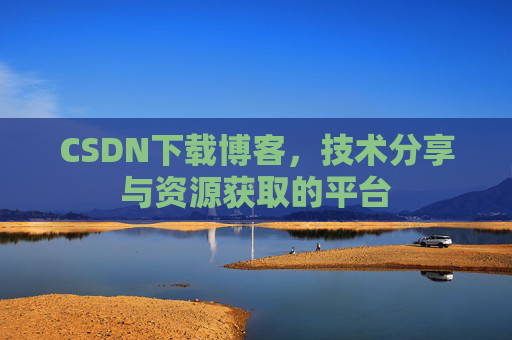 CSDN下载博客，技术分享与资源获取的平台