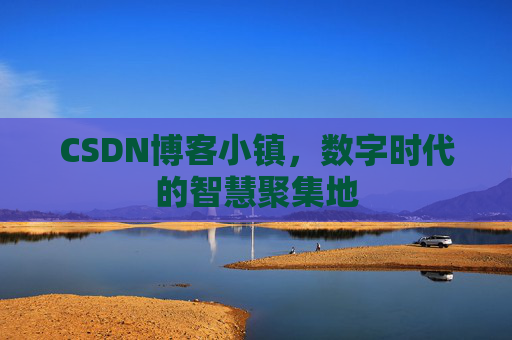 CSDN博客小镇，数字时代的智慧聚集地